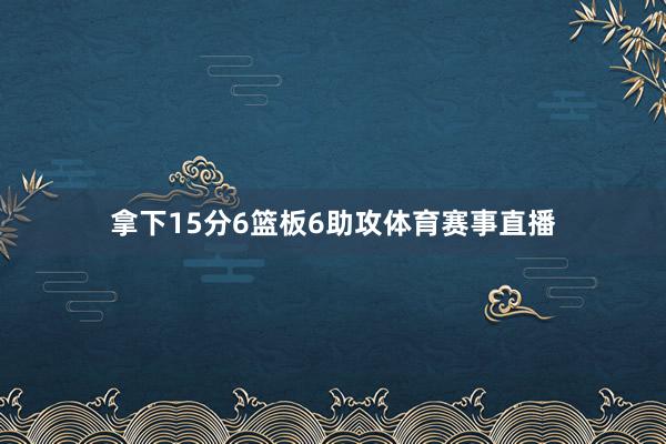 拿下15分6篮板6助攻体育赛事直播