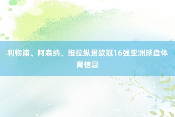 利物浦、阿森纳、维拉纵贯欧冠16强亚洲球盘体育信息