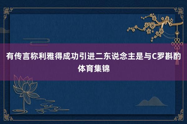 有传言称利雅得成功引进二东说念主是与C罗斟酌体育集锦