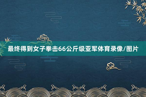 最终得到女子拳击66公斤级亚军体育录像/图片