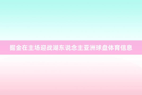 掘金在主场迎战湖东说念主亚洲球盘体育信息